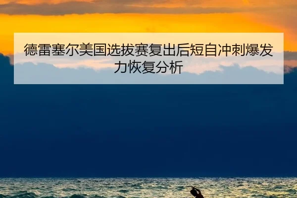 德雷塞尔美国选拔赛复出后短自冲刺爆发力恢复分析